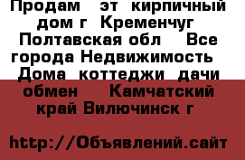 Продам 3-эт. кирпичный дом г. Кременчуг, Полтавская обл. - Все города Недвижимость » Дома, коттеджи, дачи обмен   . Камчатский край,Вилючинск г.